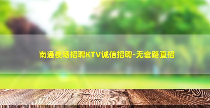 南通夜场招聘KTV诚信招聘-无套路直招